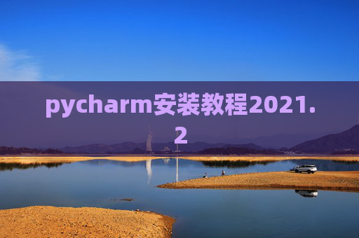 pycharm安装教程2021.2 pycharm安装教程2021.2
